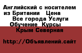 Английский с носителем из Британии › Цена ­ 1 000 - Все города Услуги » Обучение. Курсы   . Крым,Северная